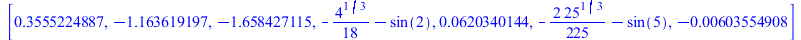 [.3555224887, -1.163619197, -1.658427115, `+`(`-`(`*`(`/`(1, 18), `*`(`^`(4, `/`(1, 3))))), `-`(sin(2))), 0.620340144e-1, `+`(`-`(`*`(`/`(2, 225), `*`(`^`(25, `/`(1, 3))))), `-`(sin(5))), -0.603554908...
